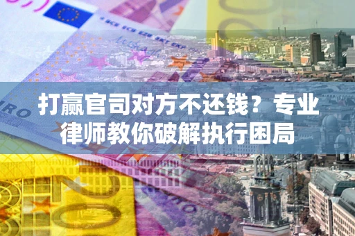 北京打赢官司对方不还钱？专业律师教你破解执行困局