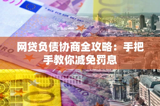 北京网贷负债协商全攻略：手把手教你减免罚息