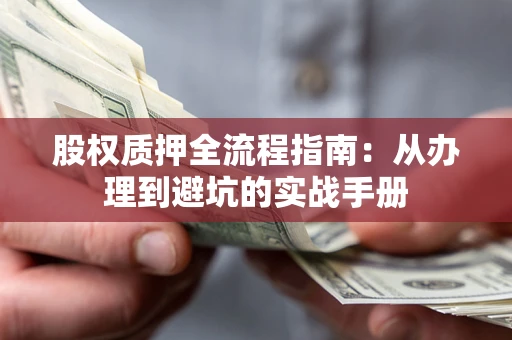 北京股权质押全流程指南：从办理到避坑的实战手册