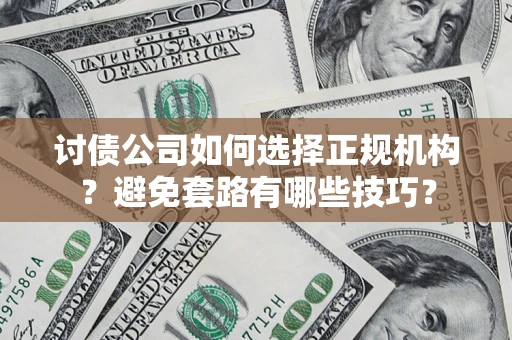 北京讨债公司如何选择正规机构？避免套路有哪些技巧？