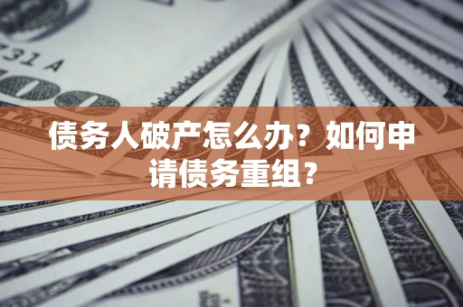 北京债务人破产怎么办？如何申请债务重组？