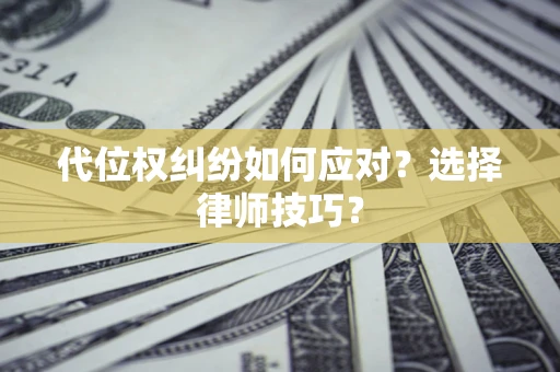 北京代位权纠纷如何应对？选择律师技巧？