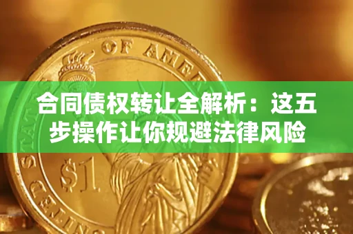 北京合同债权转让全解析：这五步操作让你规避法律风险