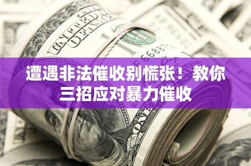 北京遭遇非法催收别慌张！教你三招应对暴力催收