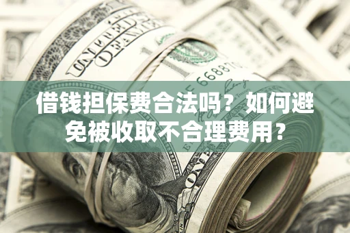 北京借钱担保费合法吗？如何避免被收取不合理费用？
