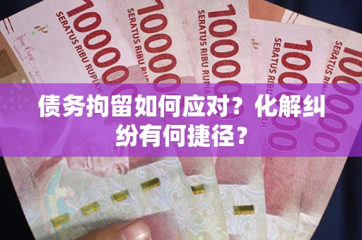 北京债务拘留如何应对？化解纠纷有何捷径？
