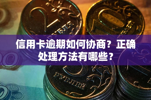 北京信用卡逾期如何协商？正确处理方法有哪些？