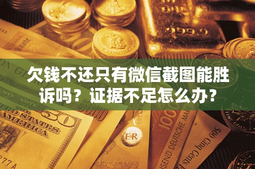 北京欠钱不还只有微信截图能胜诉吗？证据不足怎么办？