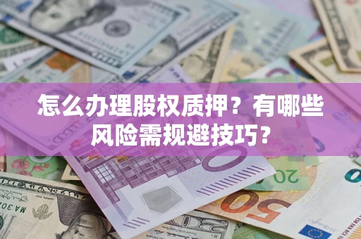 北京怎么办理股权质押？有哪些风险需规避技巧？