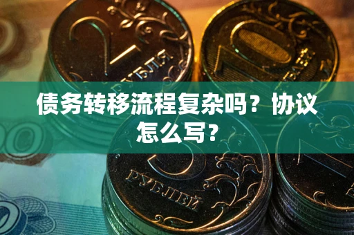 北京债务转移流程复杂吗？协议怎么写？
