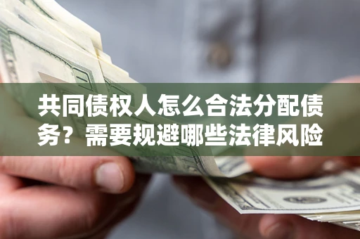 北京共同债权人怎么合法分配债务？需要规避哪些法律风险？