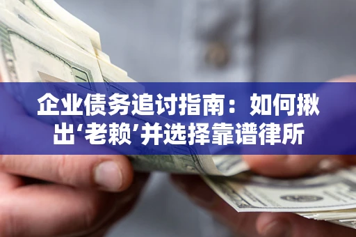 北京企业债务追讨指南：如何揪出‘老赖’并选择靠谱律所