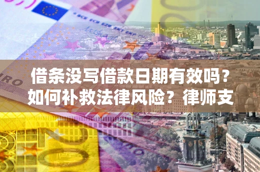 北京借条没写借款日期有效吗？如何补救法律风险？律师支招