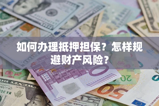 北京如何办理抵押担保？怎样规避财产风险？