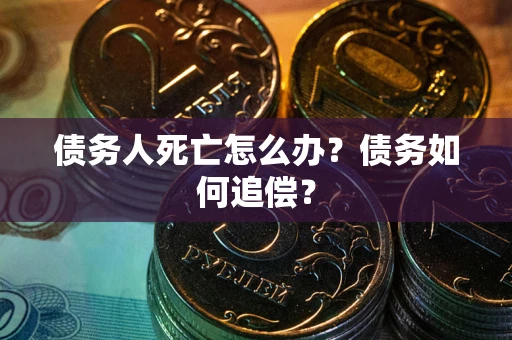 北京债务人死亡怎么办？债务如何追偿？