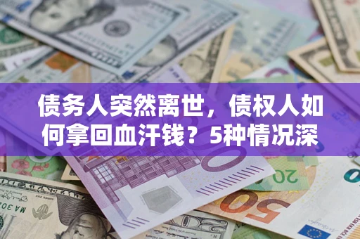 北京债务人突然离世，债权人如何拿回血汗钱？5种情况深度解析