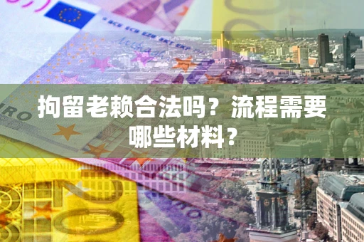 北京拘留老赖合法吗？流程需要哪些材料？