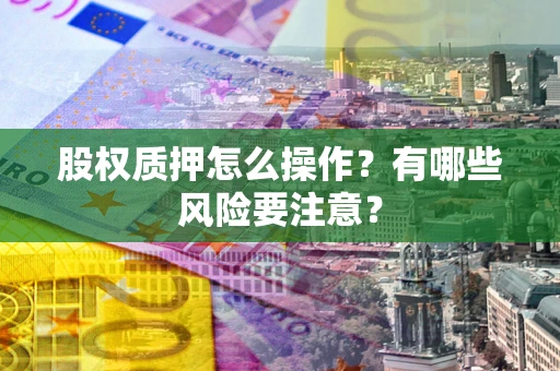 北京股权质押怎么操作？有哪些风险要注意？