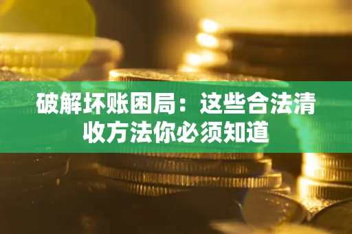 北京破解坏账困局：这些合法清收方法你必须知道