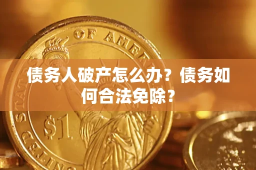北京债务人破产怎么办？债务如何合法免除？