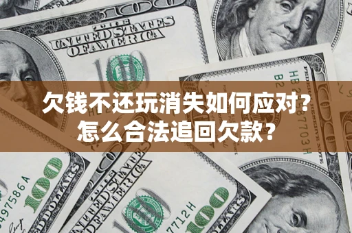 北京欠钱不还玩消失如何应对？怎么合法追回欠款？