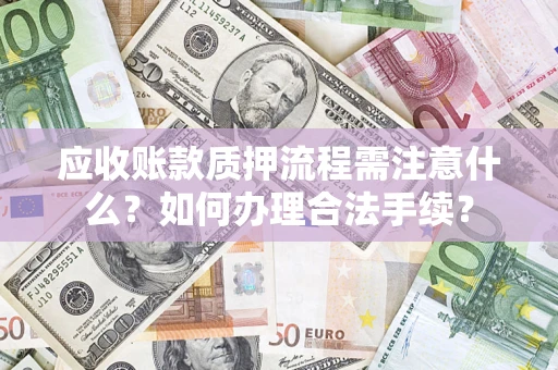 北京应收账款质押流程需注意什么？如何办理合法手续？