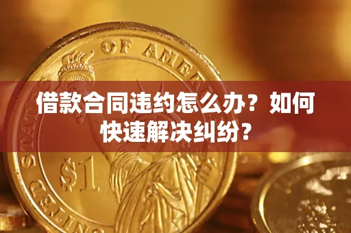 北京借款合同违约怎么办？如何快速解决纠纷？