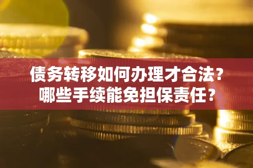 北京债务转移如何办理才合法？哪些手续能免担保责任？