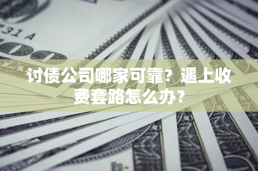 北京讨债公司哪家可靠？遇上收费套路怎么办？