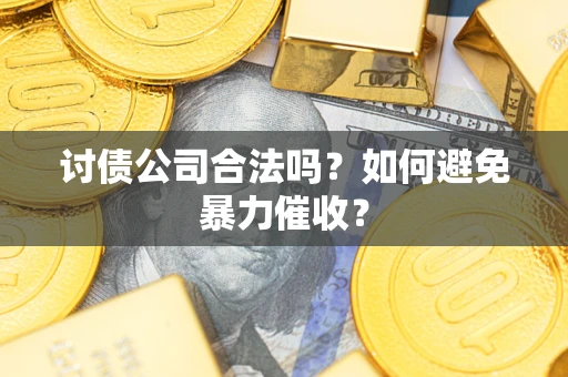 北京讨债公司合法吗？如何避免暴力催收？