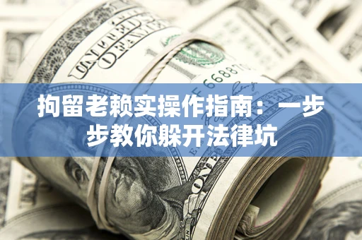 北京拘留老赖实操作指南：一步步教你躲开法律坑