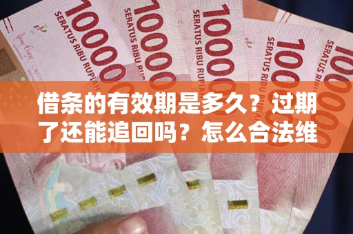 北京借条的有效期是多久？过期了还能追回吗？怎么合法维权？