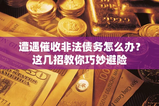 北京遭遇催收非法债务怎么办？这几招教你巧妙避险