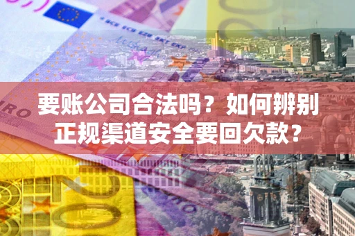 北京要账公司合法吗？如何辨别正规渠道安全要回欠款？