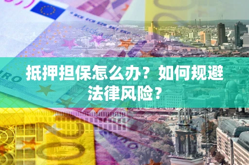 北京抵押担保怎么办？如何规避法律风险？