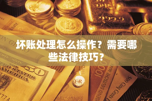 北京坏账处理怎么操作？需要哪些法律技巧？