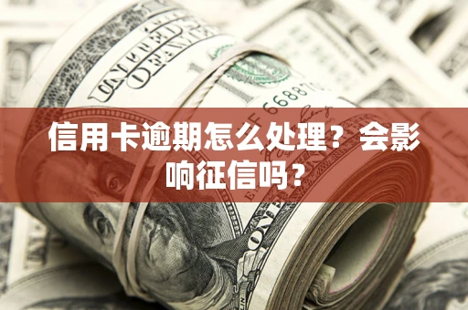 北京信用卡逾期怎么处理？会影响征信吗？