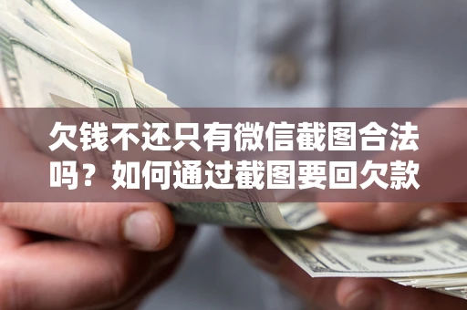 北京欠钱不还只有微信截图合法吗？如何通过截图要回欠款？