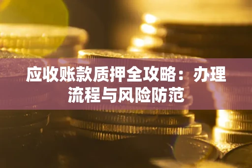 北京应收账款质押全攻略：办理流程与风险防范
