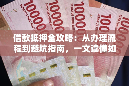 北京借款抵押全攻略：从办理流程到避坑指南，一文读懂如何安全融资