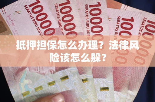 北京抵押担保怎么办理？法律风险该怎么躲？