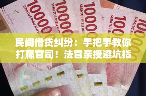 北京民间借贷纠纷：手把手教你打赢官司！法官亲授避坑指南