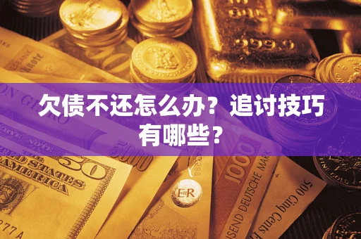 北京欠债不还怎么办？追讨技巧有哪些？