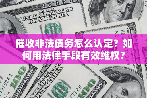 北京催收非法债务怎么认定？如何用法律手段有效维权？