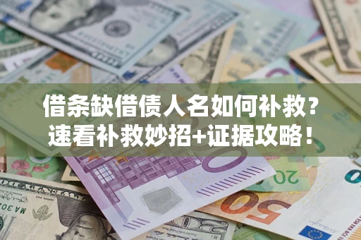 北京借条缺借债人名如何补救？速看补救妙招+证据攻略！