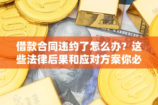 北京借款合同违约了怎么办？这些法律后果和应对方案你必须知道