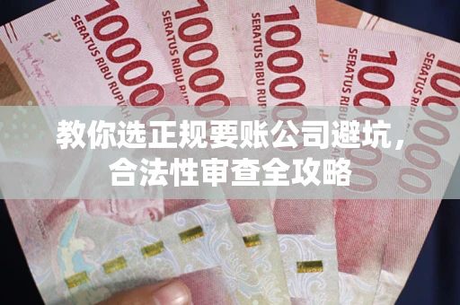 北京教你选正规要账公司避坑，合法性审查全攻略