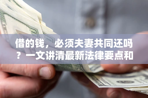 北京借的钱，必须夫妻共同还吗？一文讲清最新法律要点和避坑指南