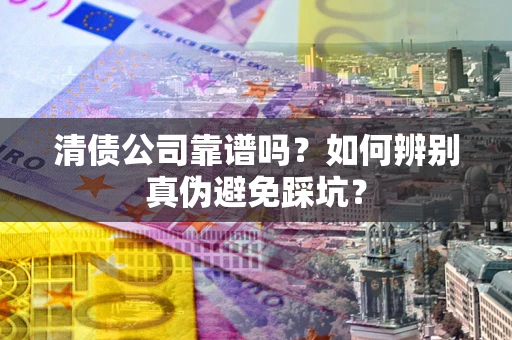 北京清债公司靠谱吗？如何辨别真伪避免踩坑？