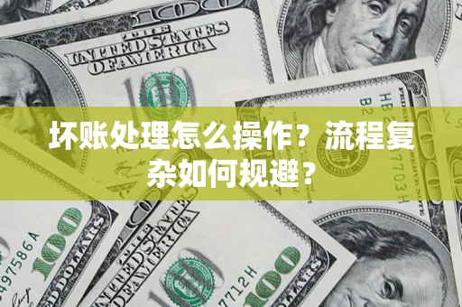 北京坏账处理怎么操作？流程复杂如何规避？